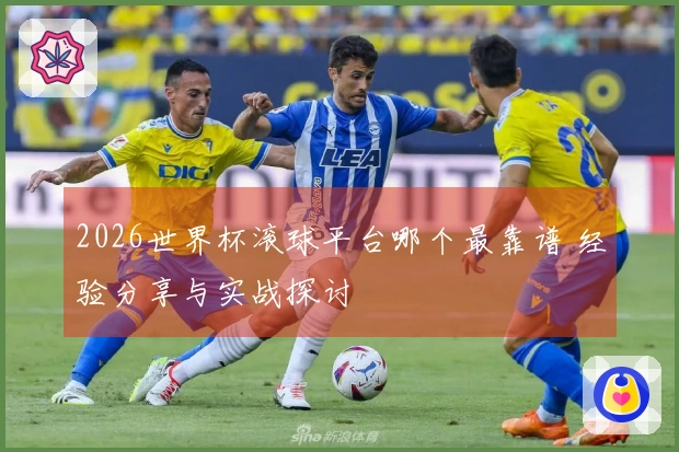 2026世界杯滚球平台哪个最靠谱 经验分享与实战探讨
