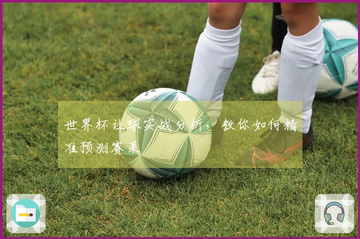 世界杯让球实战分析，教你如何精准预测赛果