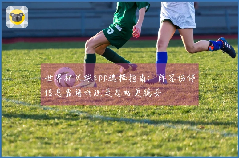 世界杯买球app选择指南：阵容伤停信息靠谱吗还是忽略更稳妥