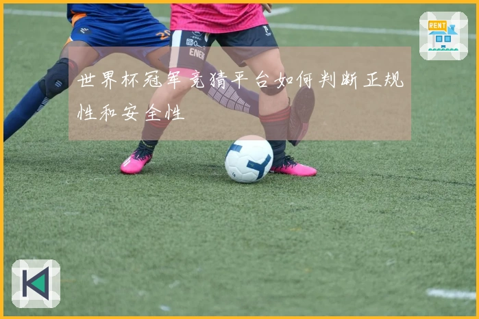 世界杯冠军竞猜平台如何判断正规性和安全性