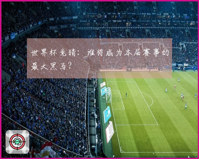 世界杯竞猜：谁将成为本届赛事的最大黑马？