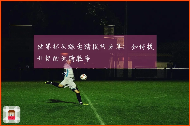 世界杯买球竞猜技巧分享：如何提升你的竞猜胜率